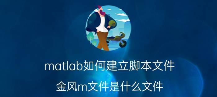 matlab如何建立脚本文件 金风m文件是什么文件？